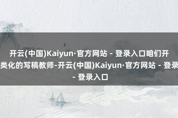 开云(中国)Kaiyun·官方网站 - 登录入口咱们开展各类化的写稿教师-开云(中国)Kaiyun·官方网站 - 登录入口