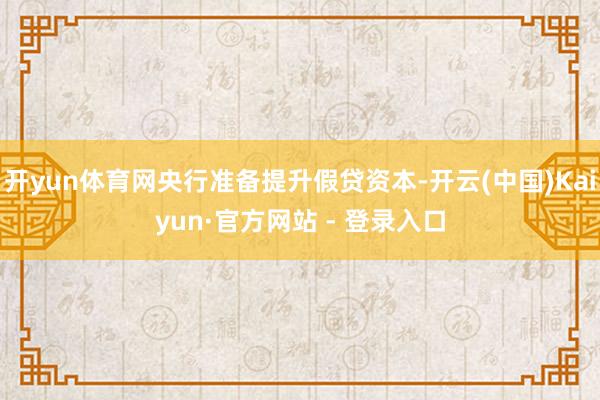 开yun体育网央行准备提升假贷资本-开云(中国)Kaiyun·官方网站 - 登录入口