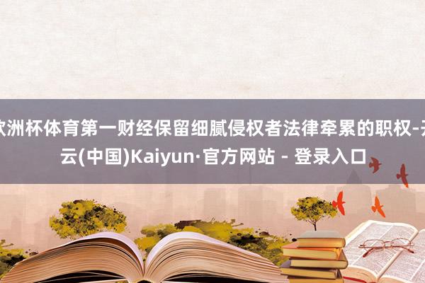 欧洲杯体育第一财经保留细腻侵权者法律牵累的职权-开云(中国)Kaiyun·官方网站 - 登录入口