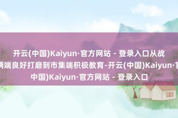 开云(中国)Kaiyun·官方网站 - 登录入口从战术端精确指点、技俩端良好打磨到市集端积极教育-开云(中国)Kaiyun·官方网站 - 登录入口