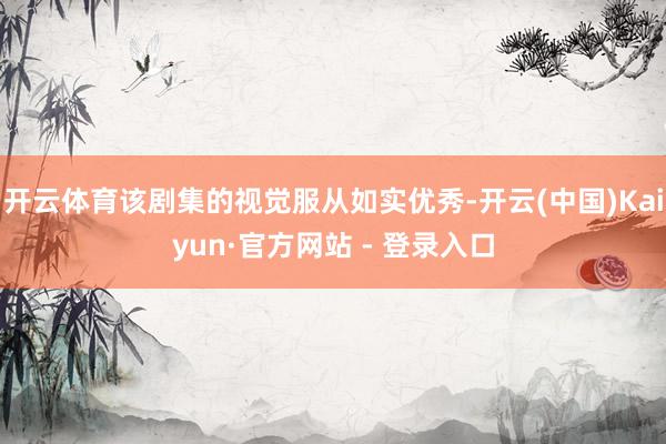 开云体育该剧集的视觉服从如实优秀-开云(中国)Kaiyun·官方网站 - 登录入口