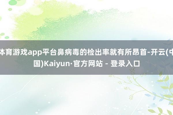 体育游戏app平台鼻病毒的检出率就有所昂首-开云(中国)Kaiyun·官方网站 - 登录入口