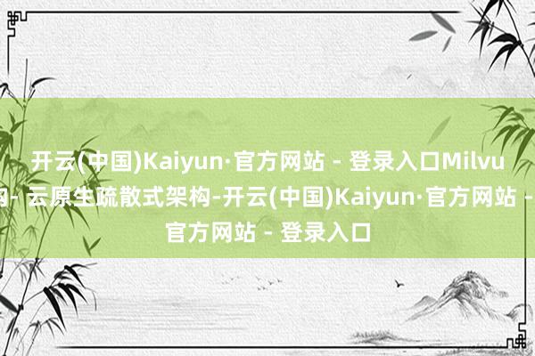 开云(中国)Kaiyun·官方网站 - 登录入口Milvus举座架构- 云原生疏散式架构-开云(中国)Kaiyun·官方网站 - 登录入口