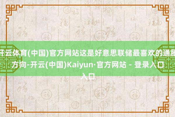 开云体育(中国)官方网站这是好意思联储最喜欢的通胀方向-开云(中国)Kaiyun·官方网站 - 登录入口