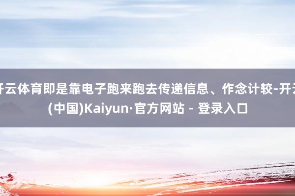 开云体育即是靠电子跑来跑去传递信息、作念计较-开云(中国)Kaiyun·官方网站 - 登录入口