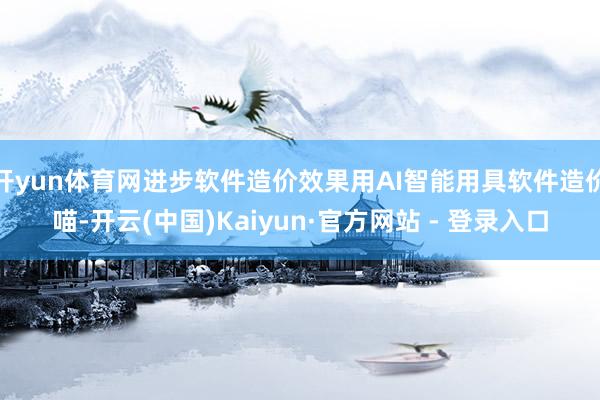 开yun体育网进步软件造价效果用AI智能用具软件造价喵-开云(中国)Kaiyun·官方网站 - 登录入口