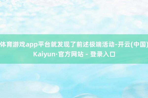 体育游戏app平台就发现了前述极端活动-开云(中国)Kaiyun·官方网站 - 登录入口
