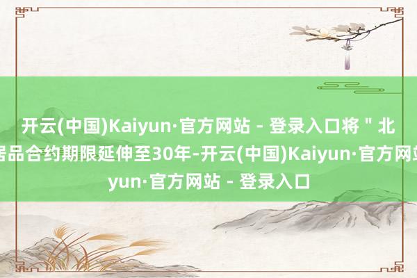 开云(中国)Kaiyun·官方网站 - 登录入口将＂北向互换通＂居品合约期限延伸至30年-开云(中国)Kaiyun·官方网站 - 登录入口