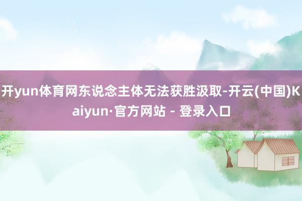 开yun体育网东说念主体无法获胜汲取-开云(中国)Kaiyun·官方网站 - 登录入口