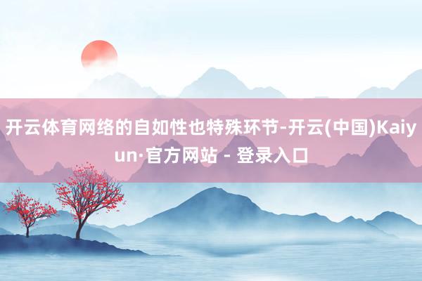 开云体育网络的自如性也特殊环节-开云(中国)Kaiyun·官方网站 - 登录入口
