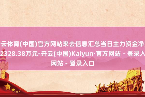 开云体育(中国)官方网站来去信息汇总当日主力资金净流出2328.38万元-开云(中国)Kaiyun·官方网站 - 登录入口