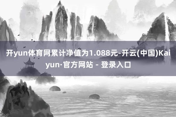 开yun体育网累计净值为1.088元-开云(中国)Kaiyun·官方网站 - 登录入口