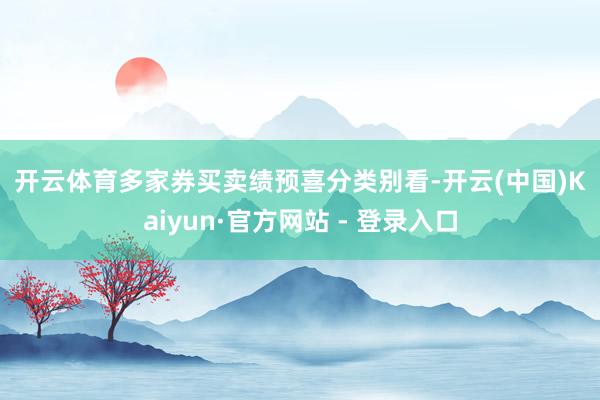开云体育　　多家券买卖绩预喜　　分类别看-开云(中国)Kaiyun·官方网站 - 登录入口