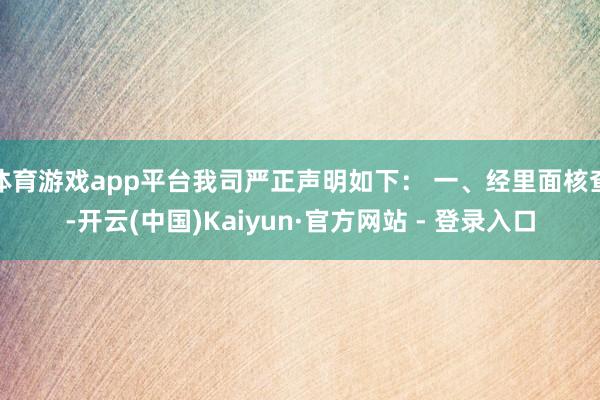 体育游戏app平台我司严正声明如下： 一、经里面核查-开云(中国)Kaiyun·官方网站 - 登录入口