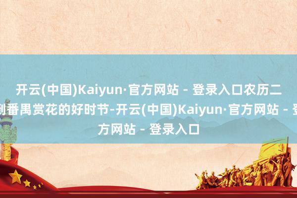 开云(中国)Kaiyun·官方网站 - 登录入口农历二月恰是到番禺赏花的好时节-开云(中国)Kaiyun·官方网站 - 登录入口