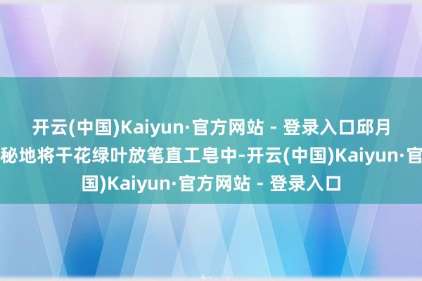 开云(中国)Kaiyun·官方网站 - 登录入口邱月山师父发达巧想奥秘地将干花绿叶放笔直工皂中-开云(中国)Kaiyun·官方网站 - 登录入口