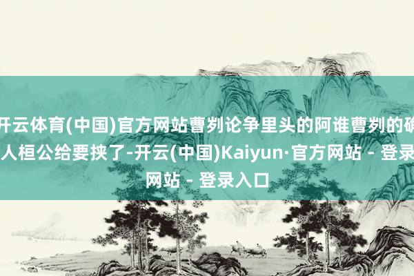 开云体育(中国)官方网站曹刿论争里头的阿谁曹刿的确把王人桓公给要挟了-开云(中国)Kaiyun·官方网站 - 登录入口