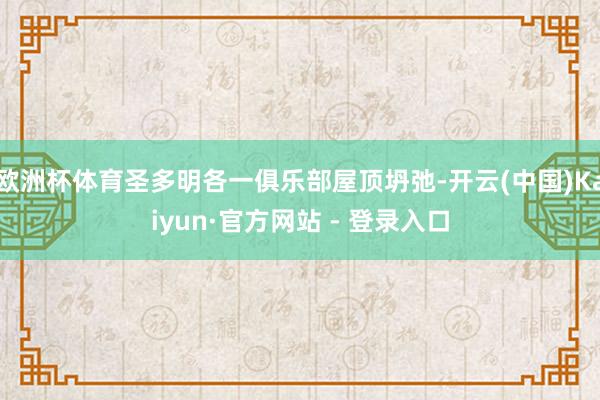 欧洲杯体育圣多明各一俱乐部屋顶坍弛-开云(中国)Kaiyun·官方网站 - 登录入口