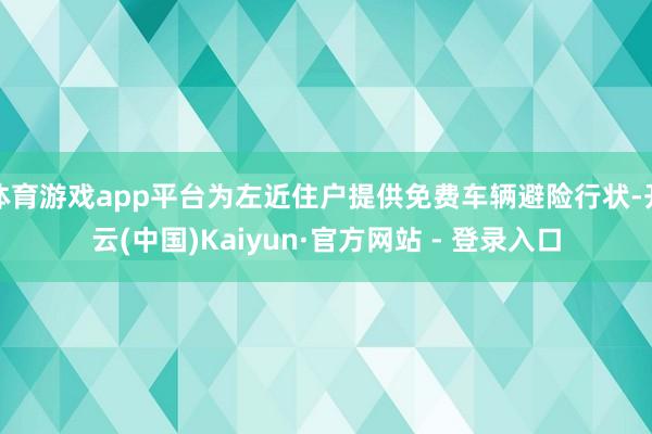 体育游戏app平台为左近住户提供免费车辆避险行状-开云(中国)Kaiyun·官方网站 - 登录入口