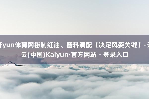 开yun体育网秘制红油、酱料调配（决定风姿关键）-开云(中国)Kaiyun·官方网站 - 登录入口