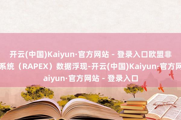 开云(中国)Kaiyun·官方网站 - 登录入口欧盟非食物快速预警系统（RAPEX）数据浮现-开云(中国)Kaiyun·官方网站 - 登录入口