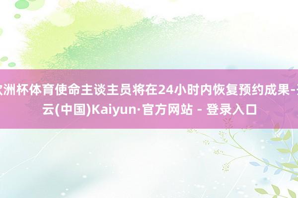 欧洲杯体育使命主谈主员将在24小时内恢复预约成果-开云(中国)Kaiyun·官方网站 - 登录入口