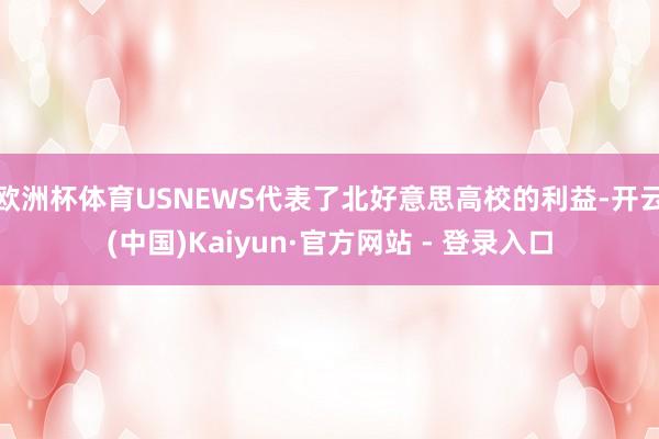 欧洲杯体育USNEWS代表了北好意思高校的利益-开云(中国)Kaiyun·官方网站 - 登录入口