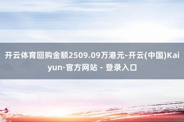 开云体育回购金额2509.09万港元-开云(中国)Kaiyun·官方网站 - 登录入口