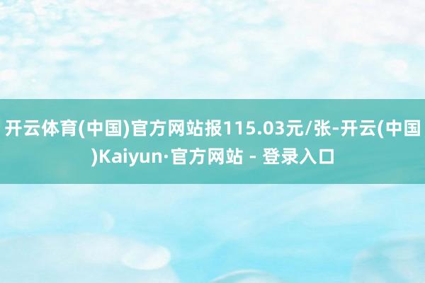 开云体育(中国)官方网站报115.03元/张-开云(中国)Kaiyun·官方网站 - 登录入口