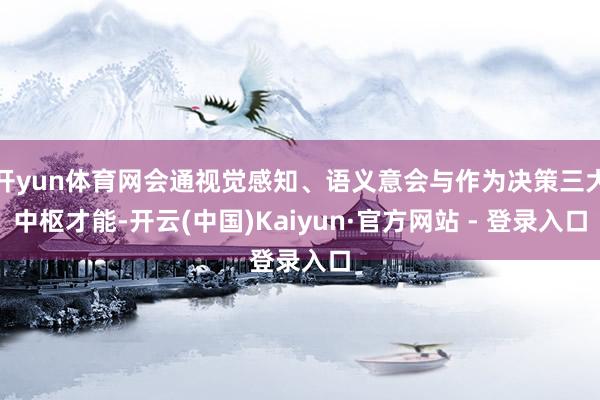 开yun体育网会通视觉感知、语义意会与作为决策三大中枢才能-开云(中国)Kaiyun·官方网站 - 登录入口