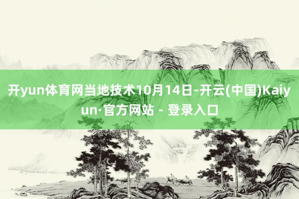 开yun体育网当地技术10月14日-开云(中国)Kaiyun·官方网站 - 登录入口