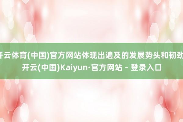 开云体育(中国)官方网站体现出遍及的发展势头和韧劲-开云(中国)Kaiyun·官方网站 - 登录入口