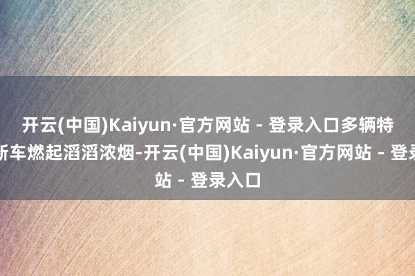 开云(中国)Kaiyun·官方网站 - 登录入口多辆特斯拉新车燃起滔滔浓烟-开云(中国)Kaiyun·官方网站 - 登录入口