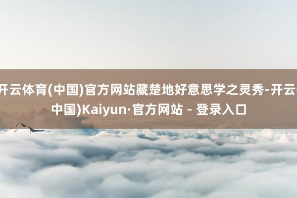 开云体育(中国)官方网站藏楚地好意思学之灵秀-开云(中国)Kaiyun·官方网站 - 登录入口