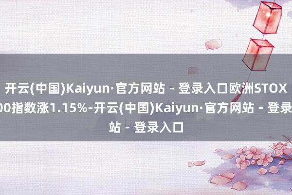 开云(中国)Kaiyun·官方网站 - 登录入口欧洲STOXX 600指数涨1.15%-开云(中国)Kaiyun·官方网站 - 登录入口