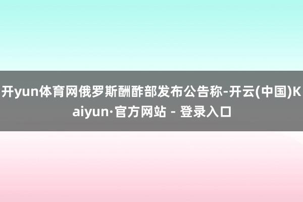 开yun体育网俄罗斯酬酢部发布公告称-开云(中国)Kaiyun·官方网站 - 登录入口