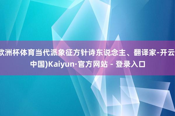 欧洲杯体育当代派象征方针诗东说念主、翻译家-开云(中国)Kaiyun·官方网站 - 登录入口