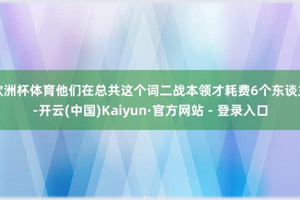 欧洲杯体育他们在总共这个词二战本领才耗费6个东谈主-开云(中国)Kaiyun·官方网站 - 登录入口