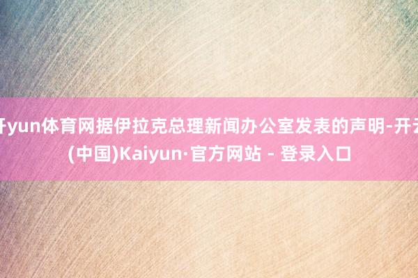 开yun体育网据伊拉克总理新闻办公室发表的声明-开云(中国)Kaiyun·官方网站 - 登录入口