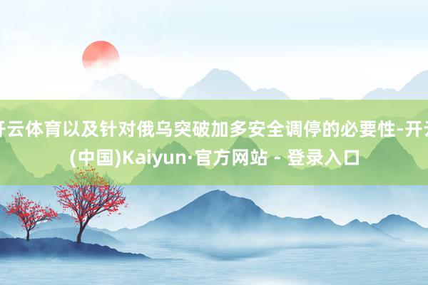 开云体育以及针对俄乌突破加多安全调停的必要性-开云(中国)Kaiyun·官方网站 - 登录入口