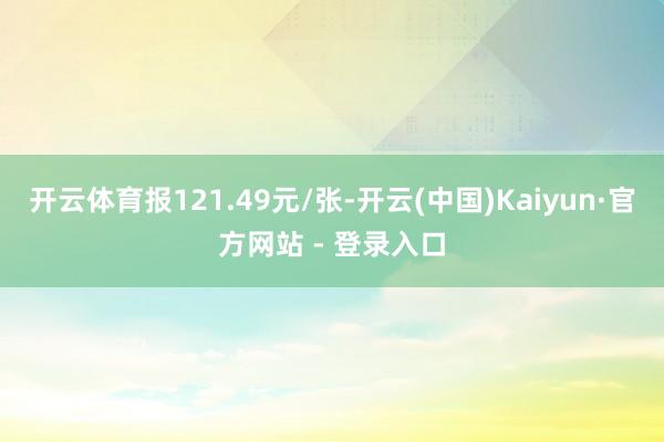 开云体育报121.49元/张-开云(中国)Kaiyun·官方网站 - 登录入口