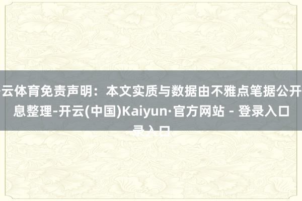 开云体育免责声明：本文实质与数据由不雅点笔据公开信息整理-开云(中国)Kaiyun·官方网站 - 登录入口