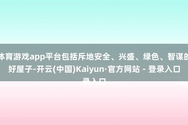 体育游戏app平台包括斥地安全、兴盛、绿色、智谋的好屋子-开云(中国)Kaiyun·官方网站 - 登录入口