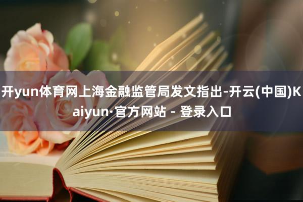 开yun体育网上海金融监管局发文指出-开云(中国)Kaiyun·官方网站 - 登录入口