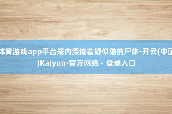 体育游戏app平台笼内漂流着疑似猫的尸体-开云(中国)Kaiyun·官方网站 - 登录入口