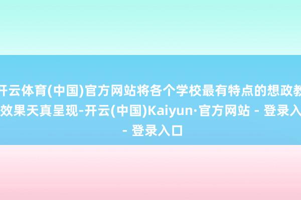 开云体育(中国)官方网站将各个学校最有特点的想政教训效果天真呈现-开云(中国)Kaiyun·官方网站 - 登录入口