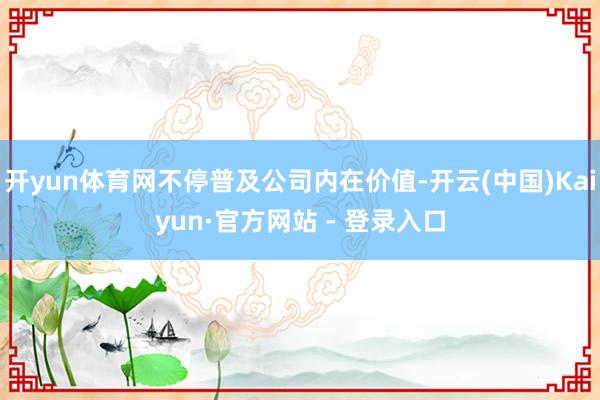 开yun体育网不停普及公司内在价值-开云(中国)Kaiyun·官方网站 - 登录入口