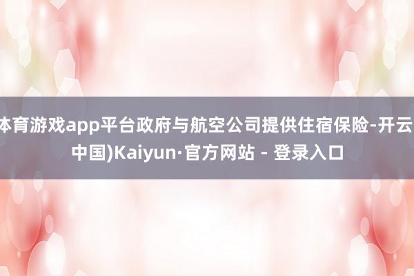 体育游戏app平台政府与航空公司提供住宿保险-开云(中国)Kaiyun·官方网站 - 登录入口