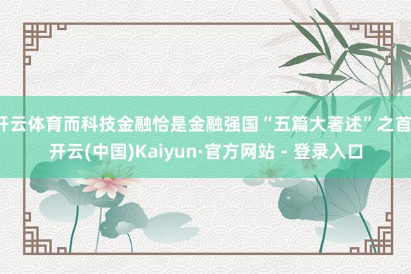 开云体育而科技金融恰是金融强国“五篇大著述”之首-开云(中国)Kaiyun·官方网站 - 登录入口