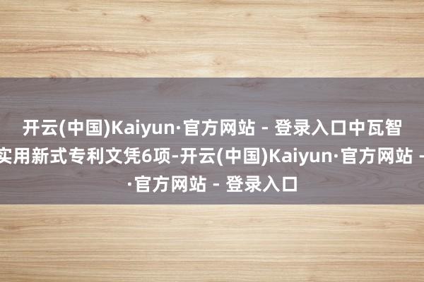 开云(中国)Kaiyun·官方网站 - 登录入口中瓦智能已得回实用新式专利文凭6项-开云(中国)Kaiyun·官方网站 - 登录入口